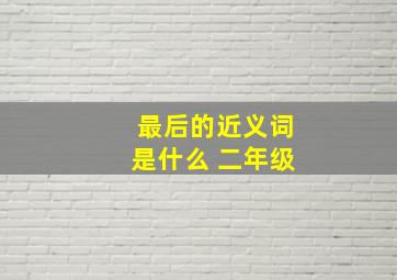 最后的近义词是什么 二年级